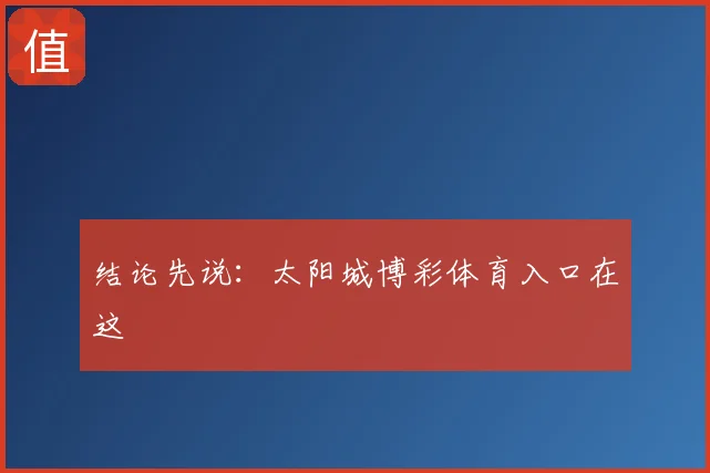结论先说：太阳城博彩体育入口在这