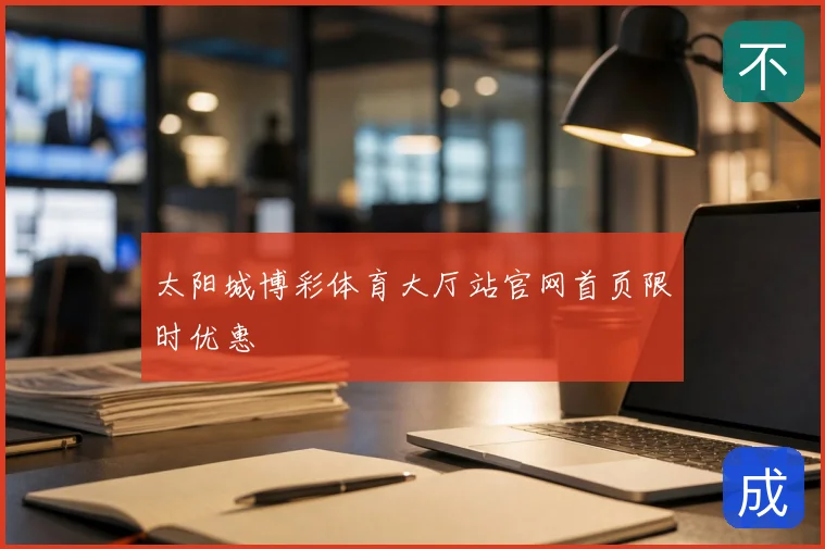 太阳城博彩体育大厅站官网首页限时优惠