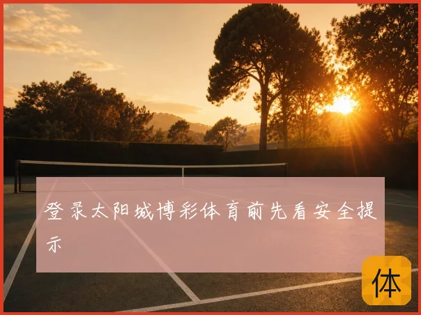 登录太阳城博彩体育前先看安全提示
