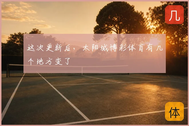 这次更新后，太阳城博彩体育有几个地方变了