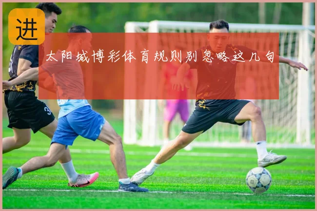 太阳城博彩体育规则别忽略这几句