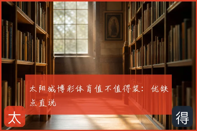太阳城博彩体育值不值得装：优缺点直说