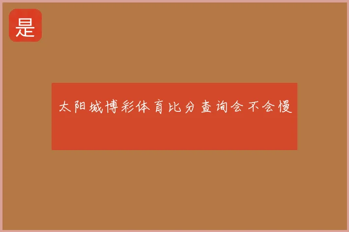 太阳城博彩体育比分查询会不会慢